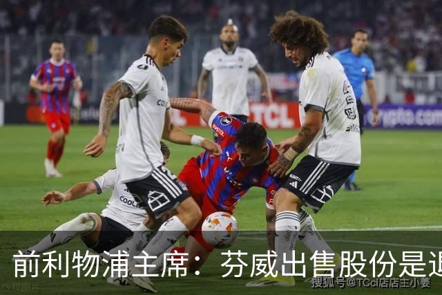 前利物浦主席：芬威出售股份是退出利物浦的开始，他们很负责任